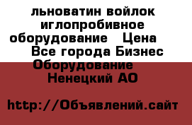 льноватин войлок иглопробивное оборудование › Цена ­ 100 - Все города Бизнес » Оборудование   . Ненецкий АО